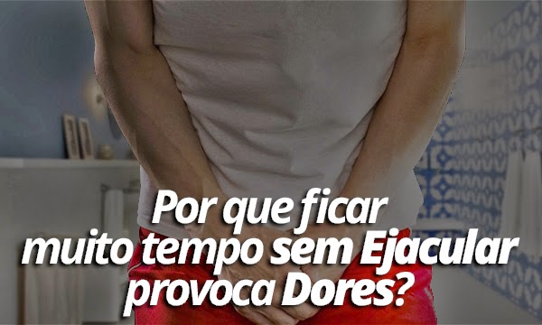 muito-tempo-sem-ejacular-provoca-dores muito tempo sem ejacular provoca dores